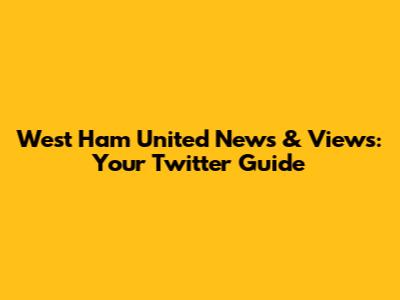 West Ham United News & Views: Your Twitter Guide