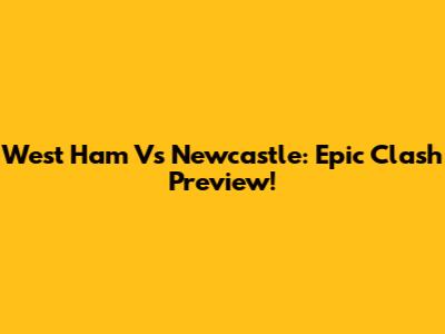 West Ham Vs Newcastle: Epic Clash Preview!