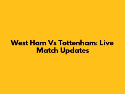 West Ham Vs Tottenham: Live Match Updates