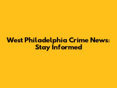 West Philadelphia Crime News: Stay Informed