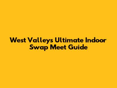 West Valley's Ultimate Indoor Swap Meet Guide