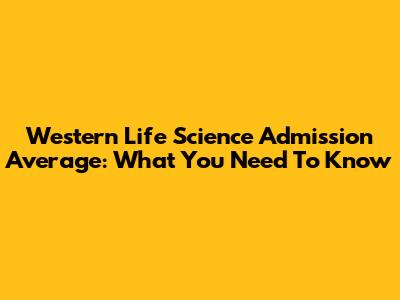 Western Life Science Admission Average: What You Need To Know