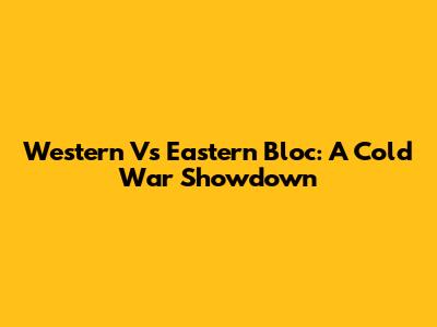 Western Vs Eastern Bloc: A Cold War Showdown