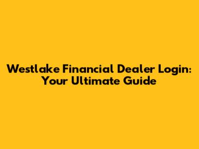 Westlake Financial Dealer Login: Your Ultimate Guide