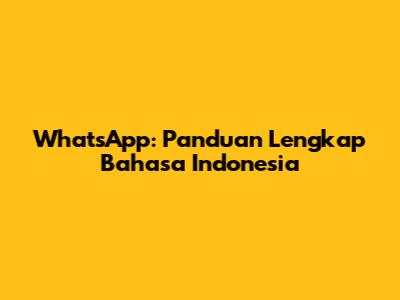 WhatsApp: Panduan Lengkap Bahasa Indonesia