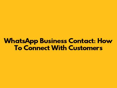 WhatsApp Business Contact: How To Connect With Customers