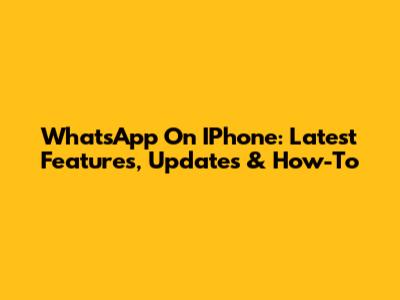 WhatsApp On IPhone: Latest Features, Updates & How-To