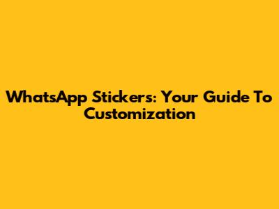 WhatsApp Stickers: Your Guide To Customization