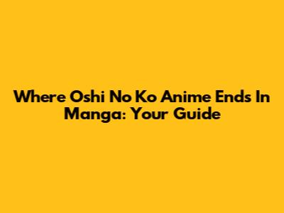 Where Oshi No Ko Anime Ends In Manga: Your Guide