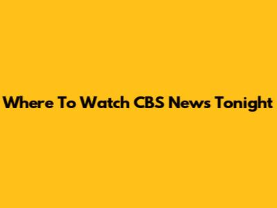 Where To Watch CBS News Tonight