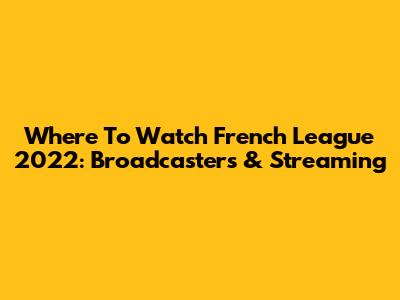 Where To Watch French League 2022: Broadcasters & Streaming