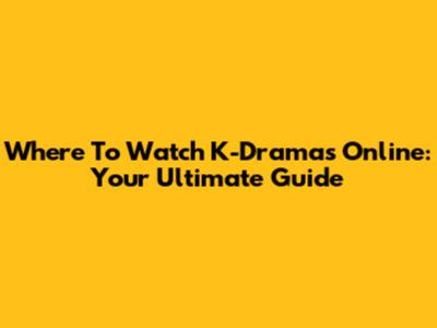 Where To Watch K-Dramas Online: Your Ultimate Guide