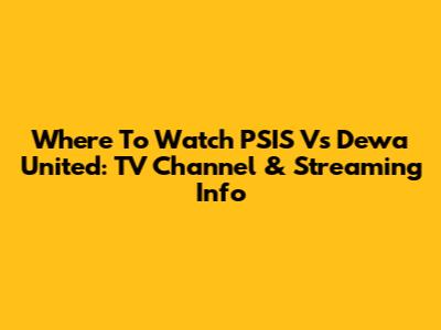 Where To Watch PSIS Vs Dewa United: TV Channel & Streaming Info