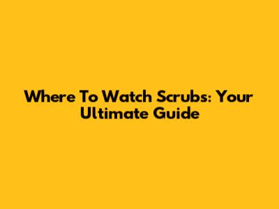 Where To Watch Scrubs: Your Ultimate Guide