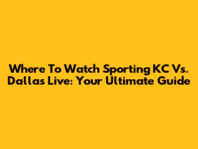 Where To Watch Sporting KC Vs. Dallas Live: Your Ultimate Guide