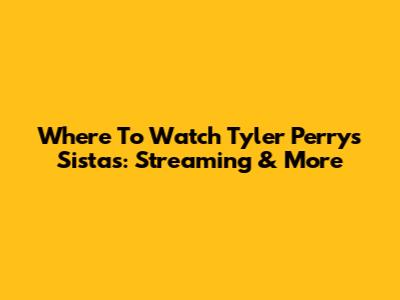 Where To Watch Tyler Perry's Sistas: Streaming & More
