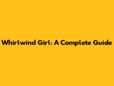 Whirlwind Girl: A Complete Guide