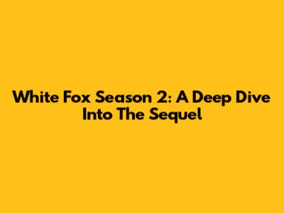 White Fox Season 2: A Deep Dive Into The Sequel
