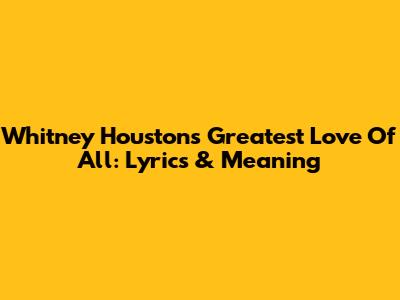 Whitney Houston's Greatest Love Of All: Lyrics & Meaning