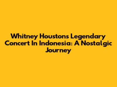 Whitney Houston's Legendary Concert In Indonesia: A Nostalgic Journey