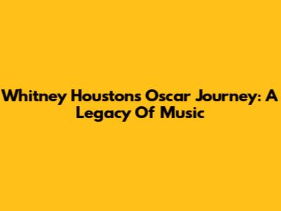 Whitney Houston's Oscar Journey: A Legacy Of Music
