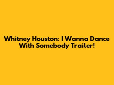 Whitney Houston: I Wanna Dance With Somebody Trailer!