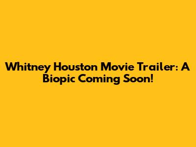 Whitney Houston Movie Trailer: A Biopic Coming Soon!