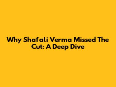 Why Shafali Verma Missed The Cut: A Deep Dive