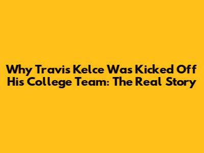 Why Travis Kelce Was Kicked Off His College Team: The Real Story