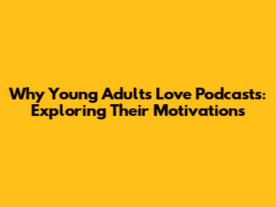 Why Young Adults Love Podcasts: Exploring Their Motivations