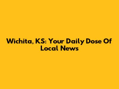 Wichita, KS: Your Daily Dose Of Local News