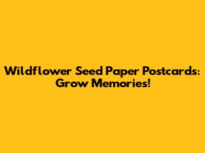 Wildflower Seed Paper Postcards: Grow Memories!