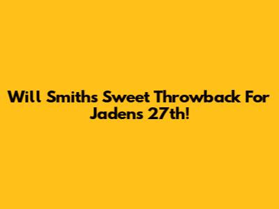 Will Smith's Sweet Throwback For Jaden's 27th!