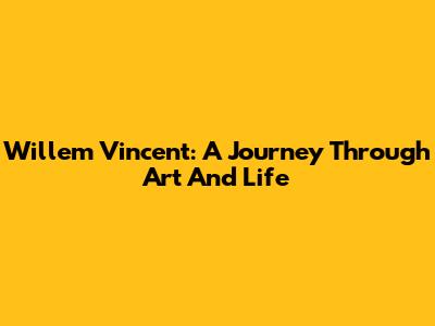 Willem Vincent: A Journey Through Art And Life