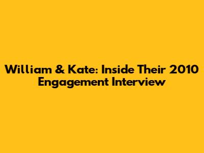 William & Kate: Inside Their 2010 Engagement Interview