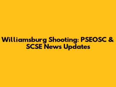 Williamsburg Shooting: PSEOSC & SCSE News Updates