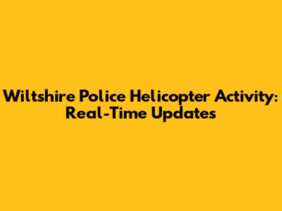 Wiltshire Police Helicopter Activity: Real-Time Updates