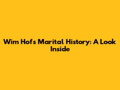 Wim Hof's Marital History: A Look Inside