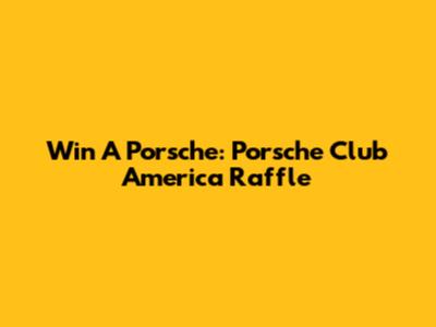 Win A Porsche: Porsche Club America Raffle