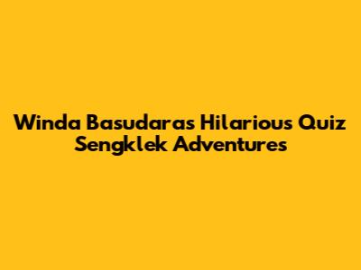 Winda Basudara's Hilarious Quiz Sengklek Adventures
