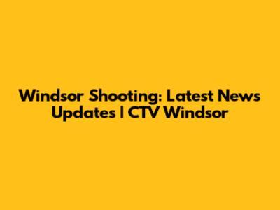 Windsor Shooting: Latest News Updates | CTV Windsor