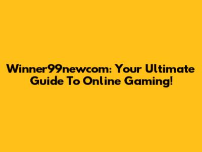 Winner99newcom: Your Ultimate Guide To Online Gaming!