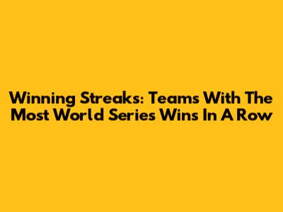 Winning Streaks: Teams With The Most World Series Wins In A Row