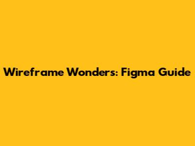 Wireframe Wonders: Figma Guide