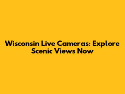 Wisconsin Live Cameras: Explore Scenic Views Now