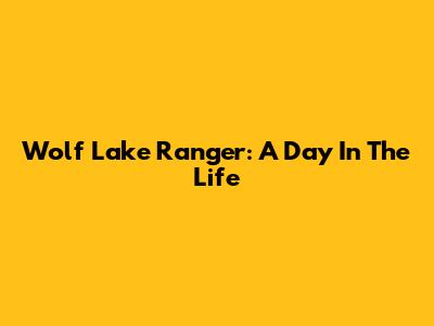 Wolf Lake Ranger: A Day In The Life