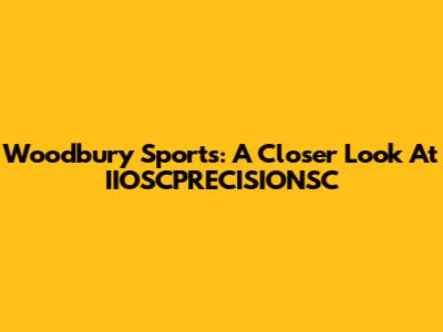 Woodbury Sports: A Closer Look At IIOSCPRECISIONSC