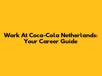 Work At Coca-Cola Netherlands: Your Career Guide