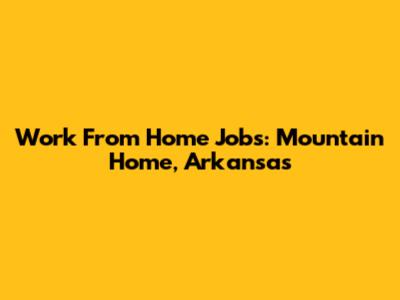 Work From Home Jobs: Mountain Home, Arkansas