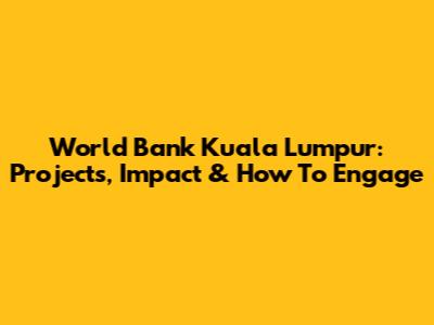 World Bank Kuala Lumpur: Projects, Impact & How To Engage